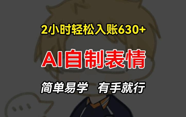 2小时轻松入账630+赚钱项目，手把手教你做AI自制表情，简单易学有手就行【揭秘】-苍穹网创