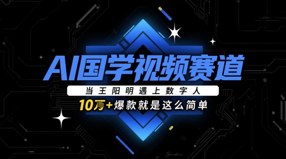 AI国学视频赛道：当王阳明遇上数字人，10w+爆款就是这么简单-苍穹网创