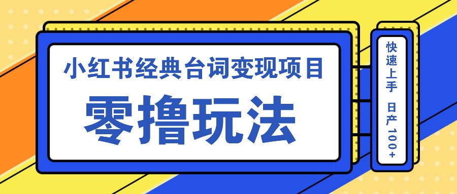 小红书经典台词变现项目，零撸玩法 快速上手 日产100+-苍穹网创