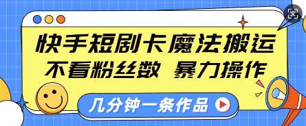 快手短剧卡魔法搬运，不看粉丝数，暴力操作，几分钟一条作品，小白也能快速上手-苍穹网创