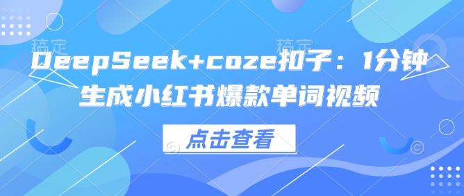 DeepSeek+coze扣子：1分钟生成小红书爆款单词视频-苍穹网创
