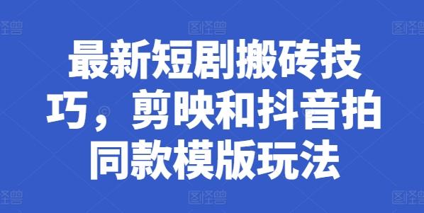 最新短剧搬砖技巧，剪映和抖音拍同款模版玩法-苍穹网创