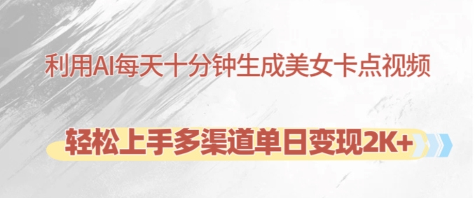 利用AI每天十分钟制作美女卡点视频，轻松上手多渠道单日变现2K+-苍穹网创