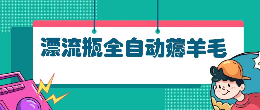 漂流瓶全自动薅羊毛：适合小白，宝妈，上班族，操作也是十分的简单-苍穹网创