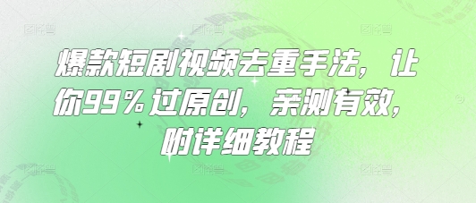 爆款短剧视频去重手法，让你99%过原创，亲测有效，附详细教程-苍穹网创