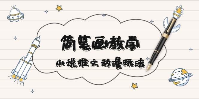 简笔画教学，小说推文动漫玩法，提供多种爆点文案写法，引爆社交媒-苍穹网创