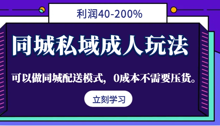 同城私域成人玩法，利润40-200%，可以做同城配送模式，0成本不需要压货。-苍穹网创