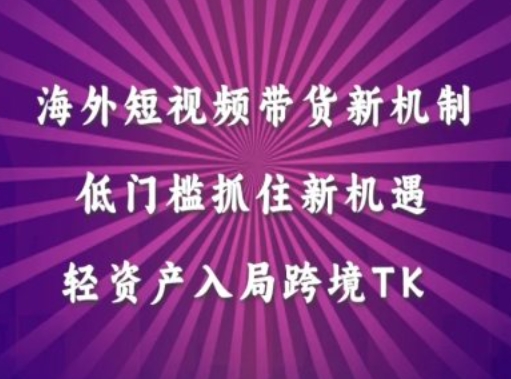 海外短视频Tiktok带货新机制，低门槛抓住新机遇，轻资产入局跨境TK-苍穹网创