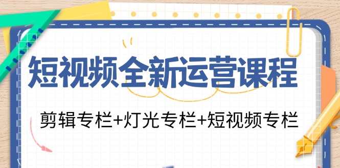 短视频全新运营课程：剪辑专栏+灯光专栏+短视频专栏(23节课)-苍穹网创