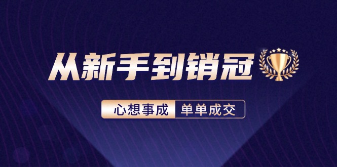 从新手到销冠：精通客户心理学，揭秘销冠背后的成交秘籍-苍穹网创