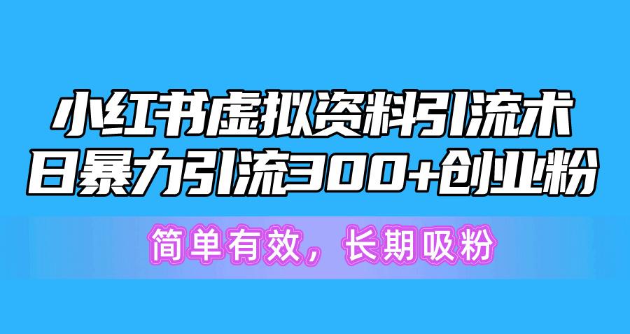 小红书虚拟资料引流术，日暴力引流300+创业粉，简单有效，长期吸粉-苍穹网创