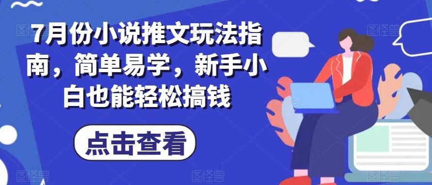 7月份小说推文玩法指南，简单易学，新手小白也能轻松搞钱-苍穹网创