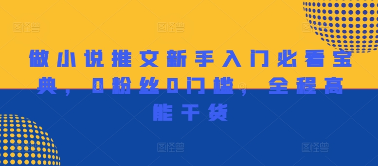 做小说推文新手入门必看宝典，0粉丝0门槛，全程高能干货-苍穹网创