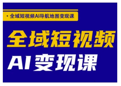 全域短视频AI导航地图变现课，全域短视频AI变现课-苍穹网创