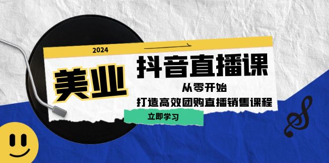 美业抖音直播课：从零开始，打造高效团购直播销售-苍穹网创