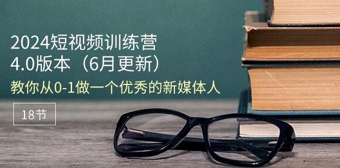 2024短视频训练营-6月4.0版本：教你从0-1做一个优秀的新媒体人(18节-苍穹网创