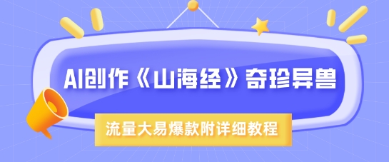 AI创作《山海经》奇珍异兽，超现实画风，流量大易爆款，附详细教程-苍穹网创