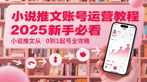 小说推文账号运营起号教程，2025新手必看，小说推文从0到1起号全攻略-苍穹网创