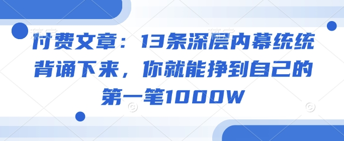 付费文章：13条深层内幕统统背诵下来，你就能挣到自己的第一笔1000W-苍穹网创