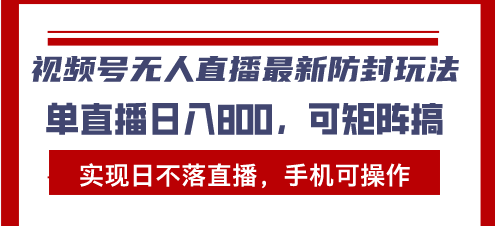 视频号无人直播最新防封玩法，实现日不落直播，手机可操作，单直播日入…-苍穹网创