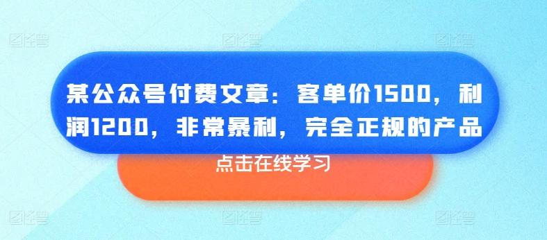 某公众号付费文章：客单价1500，利润1200，非常暴利，完全正规的产品-苍穹网创