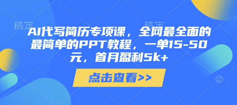 AI代写简历专项课，全网最全面的最简单的PPT教程，一单15-50元，首月盈利5k+-苍穹网创