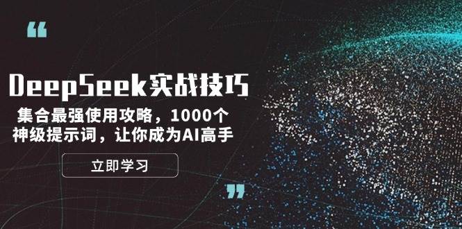 DeepSeek实战技巧：集合最强使用攻略，1000个神级提示词，让你成为AI高手-苍穹网创