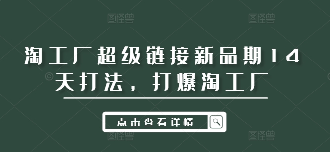 淘工厂超级链接新品期14天打法，打爆淘工厂-苍穹网创