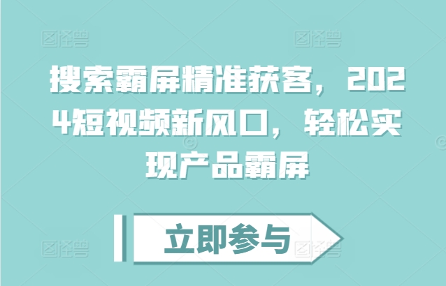 搜索霸屏精准获客，2024短视频新风口，轻松实现产品霸屏-苍穹网创