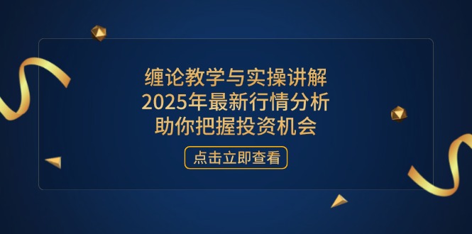缠论教学与实操讲解，2025年最新行情分析，助你把握投资机会-苍穹网创