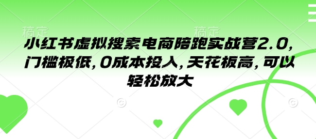 小红书虚拟搜索电商陪跑实战营2.0，门槛极低，0成本投入，天花板高，可以轻松放大-苍穹网创