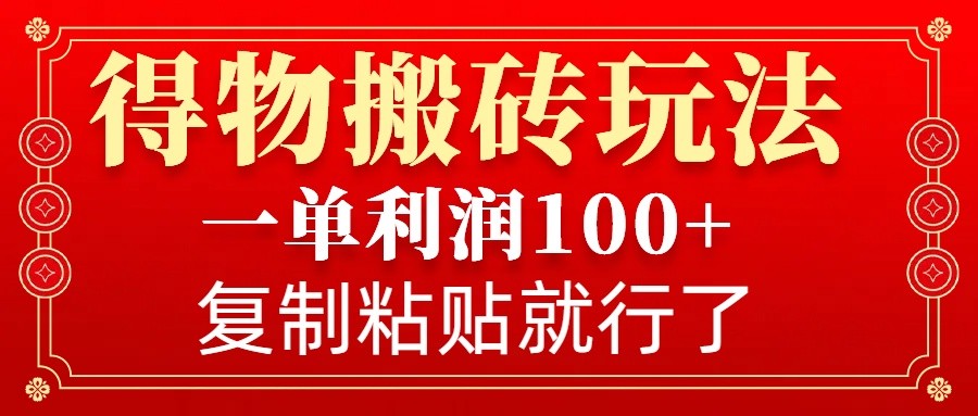 得物搬砖无门槛玩法，一单利润100+，无脑操作会复制粘贴就行-苍穹网创