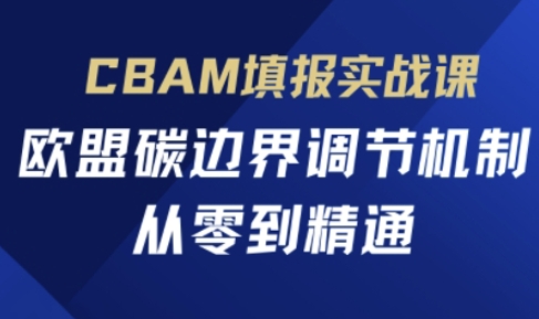 CBAM填报实战课，欧盟碳边界调节机制，从零到精通-苍穹网创