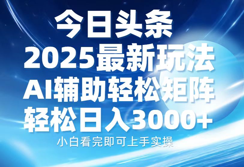 今日头条2025最新玩法，思路简单，复制粘贴，AI辅助，轻松矩阵日入3000+-苍穹网创