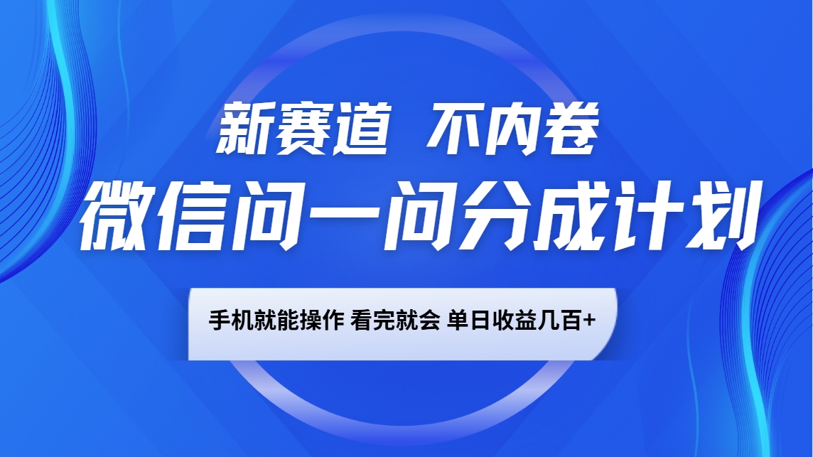 微信问一问分成计划，新赛道不内卷，长期稳定 手机就能操作，单日收益几百+-苍穹网创
