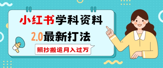小红书学科资料2.0最新打法，照抄搬运月入过万，可长期操作-苍穹网创