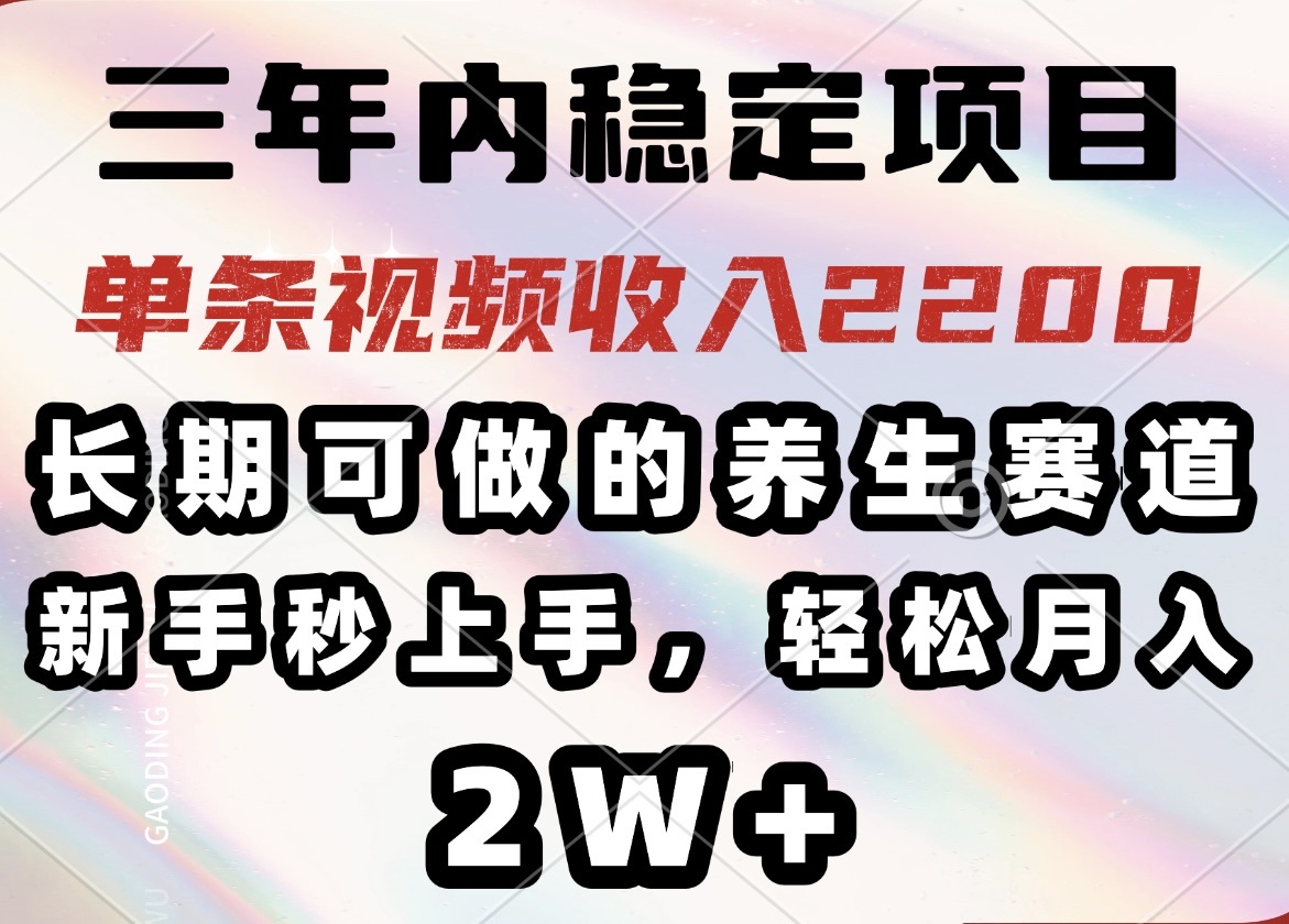 三年内稳定项目，长期可做的养生赛道，单条视频收入2200，新手秒上手，…-苍穹网创