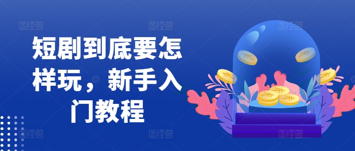 短剧到底要怎样玩，新手入门教程-苍穹网创