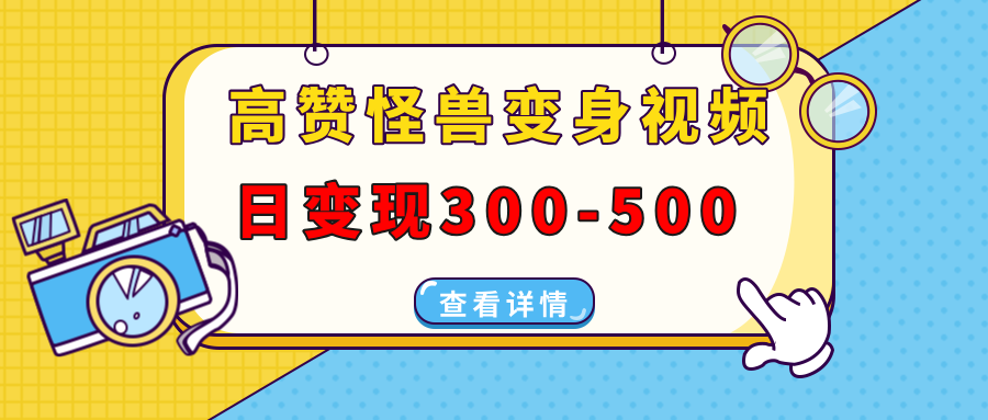 高赞怪兽变身视频制作，日变现300-500，多平台发布(抖音、视频号、小红书-苍穹网创