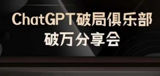 AI破局俱乐部-ChatGPT破局俱乐部破万分享会，AI时代来临，未来已来-苍穹网创
