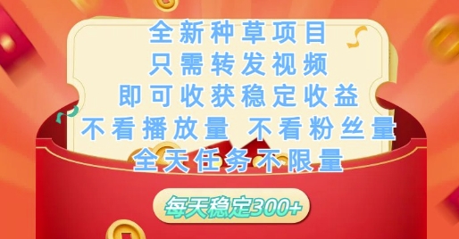 全新种草项目只需转发视频，即可收获稳定收益，不看播放量不看粉丝量，全天任务不限量，每天稳定3张【揭秘】-苍穹网创
