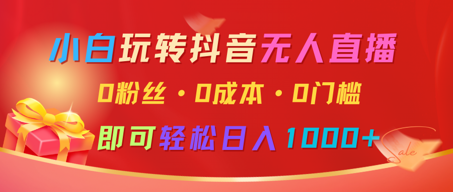 小白玩转抖音无人直播，0粉丝、0成本、0门槛，轻松日入1000+-苍穹网创