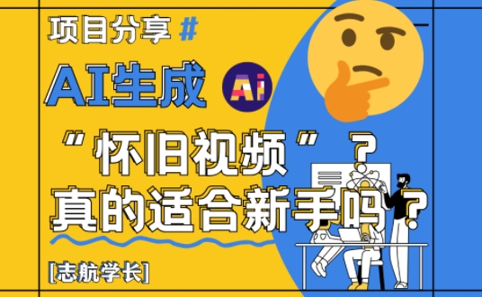 AI生成怀旧视频真的很适合新手？详细讲解！-苍穹网创