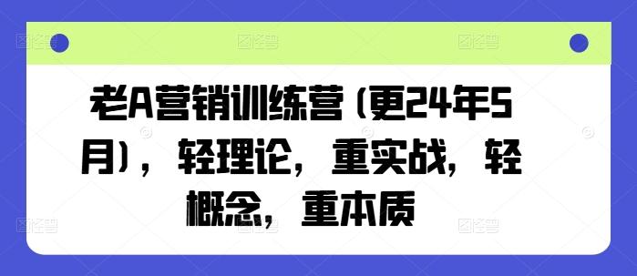 老A营销训练营(更24年6月)，轻理论，重实战，轻概念，重本质-苍穹网创