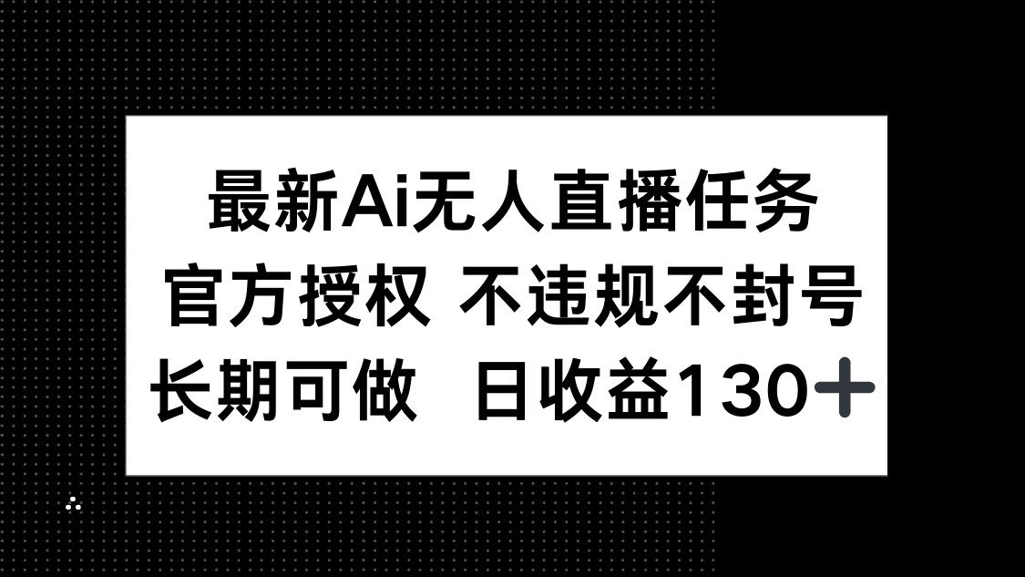 最新AI无人直播任务，官方授权 不违规不封号，长期可做，日收益130+-苍穹网创