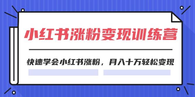 2024小红书涨粉变现训练营，快速学会小红书涨粉，月入十万轻松变现(40节-苍穹网创
