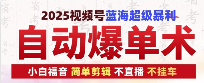 2025视频号蓝海超级暴利自动爆单术1.0 ，小白褔音 简单剪辑 不直播 不挂车-苍穹网创