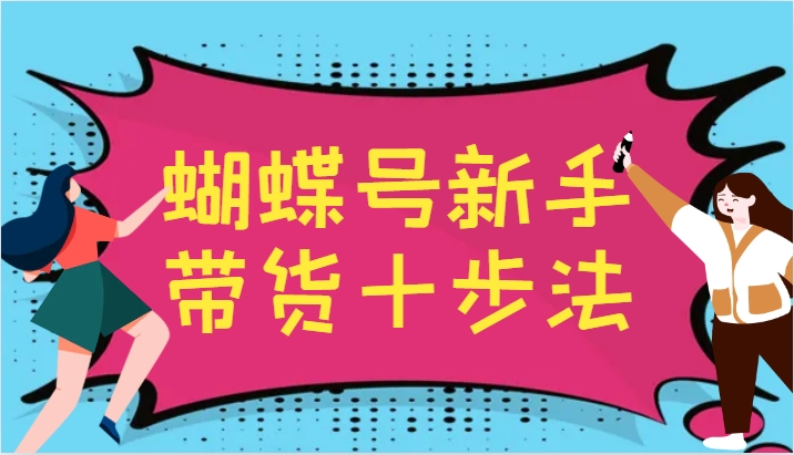 蝴蝶号新手带货十步法，建立自己的玩法体系，跟随平台变化不断更迭-苍穹网创