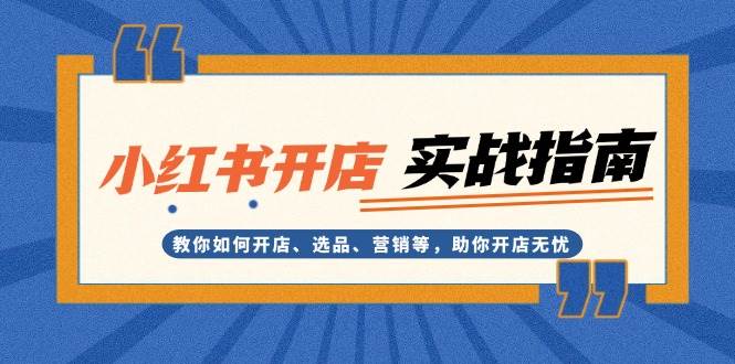 小红书开店实战指南：教你如何开店、选品、营销等，助你开店无忧-苍穹网创
