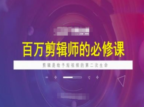 百万剪辑师必修课，剪辑是给予短视频的第二次生命-苍穹网创